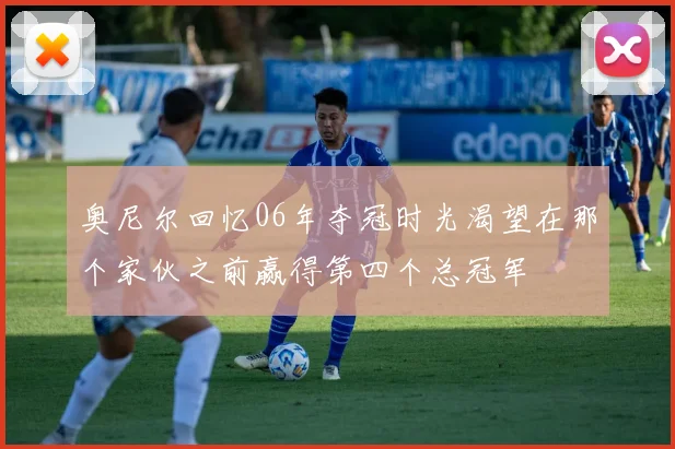 奥尼尔回忆06年夺冠时光渴望在那个家伙之前赢得第四个总冠军