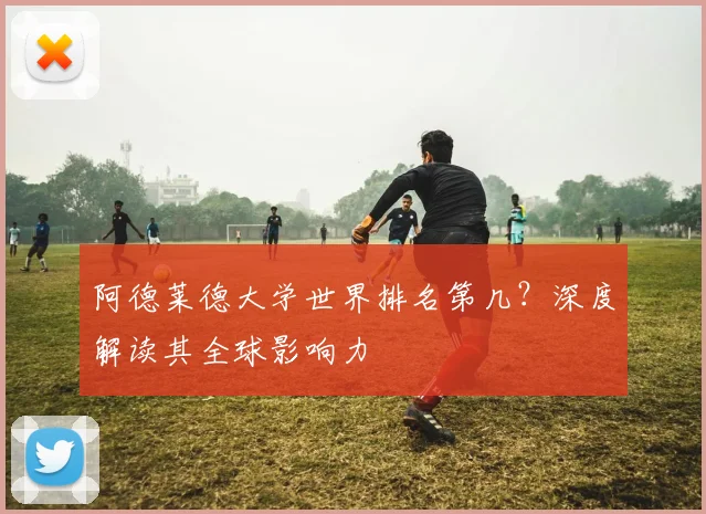 阿德莱德大学世界排名第几？深度解读其全球影响力