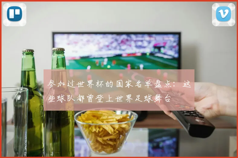 参加过世界杯的国家名单盘点：这些球队都曾登上世界足球舞台